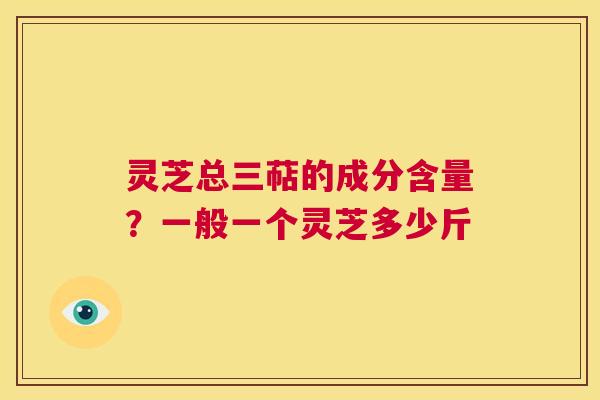 灵芝总三萜的成分含量?一般一个灵芝多少斤 第1张 灵芝总三萜的成分含量?一般一个灵芝多少斤 第1张