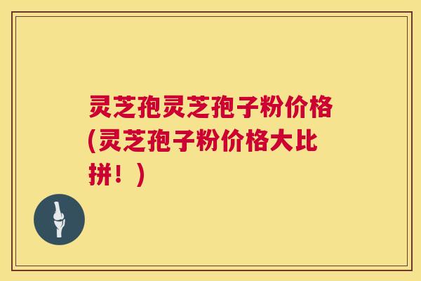 灵芝孢灵芝孢子粉价格(灵芝孢子粉价格大比拼!) 第1张 灵芝孢灵芝孢子粉价格(灵芝孢子粉价格大比拼!) 第1张