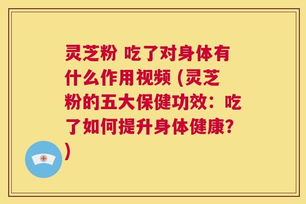 灵芝粉 吃了对身体有什么作用视频 (灵芝粉的五大保健功效:吃了如何提升身体健康?) 第1张 灵芝粉 吃了对身体有什么作用视频 (灵芝粉的五大保健功效:吃了如何提升身体健康?) 第1张