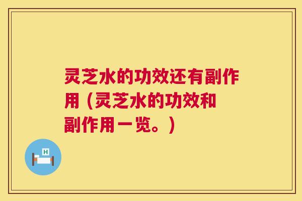 灵芝水的功效还有副作用 (灵芝水的功效和副作用一览。) 第1张 灵芝水的功效还有副作用 (灵芝水的功效和副作用一览。) 第1张