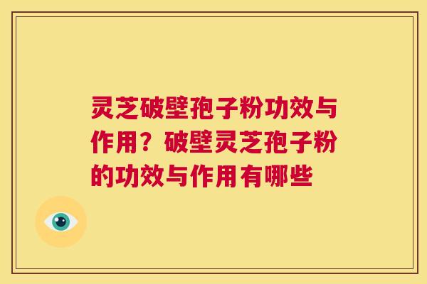 灵芝破壁孢子粉功效与作用?破壁灵芝孢子粉的功效与作用有哪些 第1张 灵芝破壁孢子粉功效与作用?破壁灵芝孢子粉的功效与作用有哪些 第1张