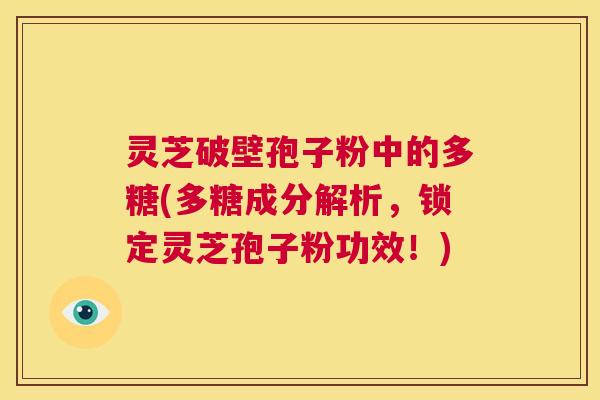 灵芝破壁孢子粉中的多糖(多糖成分解析,锁定灵芝孢子粉功效!) 第1张 灵芝破壁孢子粉中的多糖(多糖成分解析,锁定灵芝孢子粉功效!) 第1张