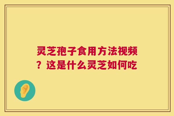 灵芝孢子食用方法视频?这是什么灵芝如何吃 第1张 灵芝孢子食用方法视频?这是什么灵芝如何吃 第1张