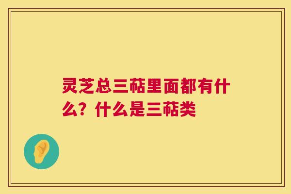 灵芝总三萜里面都有什么?什么是三萜类 第1张 灵芝总三萜里面都有什么?什么是三萜类 第1张