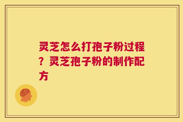 灵芝怎么打孢子粉过程?灵芝孢子粉的制作配方 第1张 灵芝怎么打孢子粉过程?灵芝孢子粉的制作配方 第1张