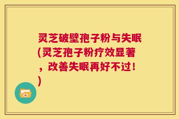 灵芝破壁孢子粉与失眠(灵芝孢子粉疗效显著,改善失眠再好不过!) 第1张 灵芝破壁孢子粉与失眠(灵芝孢子粉疗效显著,改善失眠再好不过!) 第1张