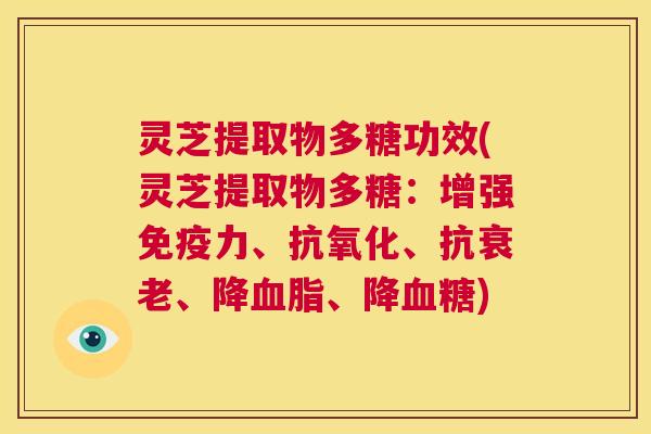 灵芝提取物多糖功效(灵芝提取物多糖：增强免疫力、抗氧化、抗衰老、降血脂、降血糖)  第1张