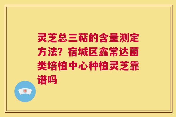 灵芝总三萜的含量测定方法?宿城区鑫常达菌类培植中心种植灵芝靠谱吗 第1张 灵芝总三萜的含量测定方法?宿城区鑫常达菌类培植中心种植灵芝靠谱吗 第1张