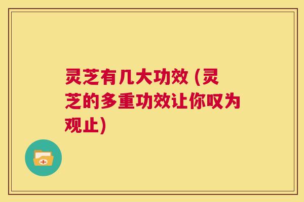 灵芝有几大功效 (灵芝的多重功效让你叹为观止) 第1张 灵芝有几大功效 (灵芝的多重功效让你叹为观止) 第1张