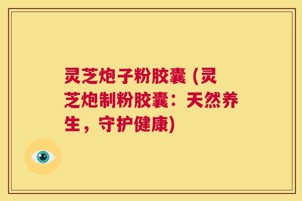 灵芝炮子粉胶囊 (灵芝炮制粉胶囊:天然养生,守护健康) 第1张 灵芝炮子粉胶囊 (灵芝炮制粉胶囊:天然养生,守护健康) 第1张