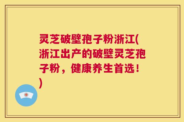 灵芝破壁孢子粉浙江(浙江出产的破壁灵芝孢子粉,健康养生首选!) 第1张 灵芝破壁孢子粉浙江(浙江出产的破壁灵芝孢子粉,健康养生首选!) 第1张