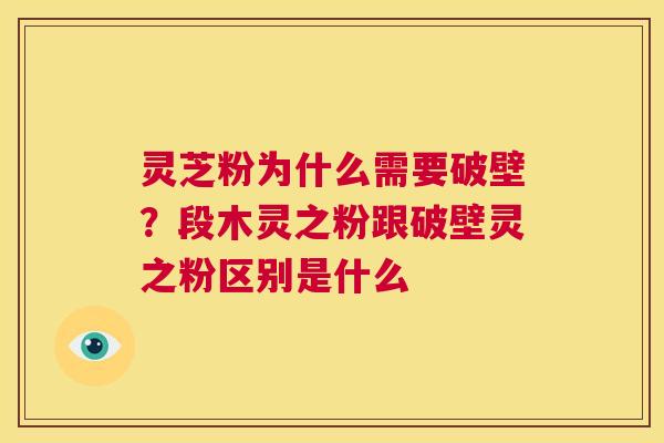 灵芝粉为什么需要破壁?段木灵之粉跟破壁灵之粉区别是什么 第1张 灵芝粉为什么需要破壁?段木灵之粉跟破壁灵之粉区别是什么 第1张