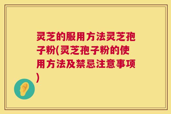 灵芝的服用方法灵芝孢子粉(灵芝孢子粉的使用方法及禁忌注意事项) 第1张 灵芝的服用方法灵芝孢子粉(灵芝孢子粉的使用方法及禁忌注意事项) 第1张