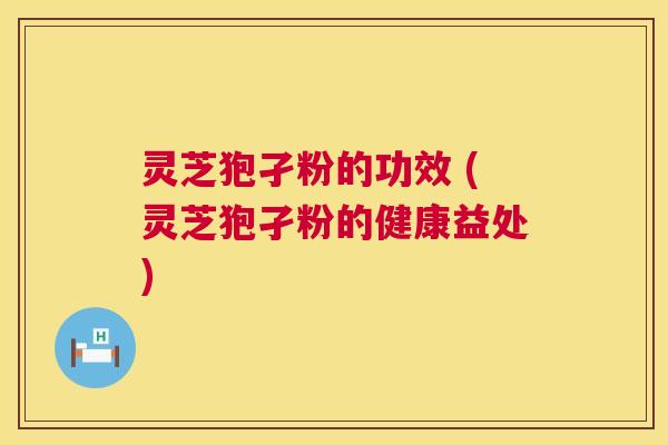 灵芝狍孑粉的功效 (灵芝狍孑粉的健康益处) 第1张 灵芝狍孑粉的功效 (灵芝狍孑粉的健康益处) 第1张