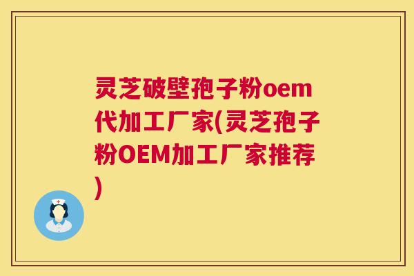 灵芝破壁孢子粉oem代加工厂家(灵芝孢子粉OEM加工厂家推荐)  第1张