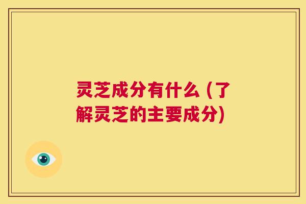 灵芝成分有什么 (了解灵芝的主要成分)  第1张