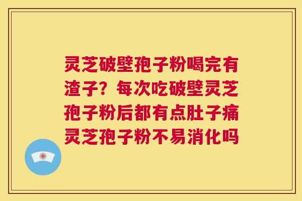 灵芝破壁孢子粉喝完有渣子?每次吃破壁灵芝孢子粉后都有点肚子痛灵芝孢子粉不易消化吗 第1张 灵芝破壁孢子粉喝完有渣子?每次吃破壁灵芝孢子粉后都有点肚子痛灵芝孢子粉不易消化吗 第1张