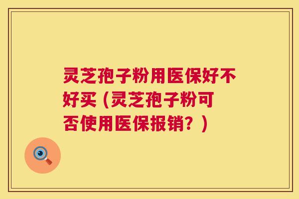 灵芝孢子粉用医保好不好买 (灵芝孢子粉可否使用医保报销?) 第1张 灵芝孢子粉用医保好不好买 (灵芝孢子粉可否使用医保报销?) 第1张