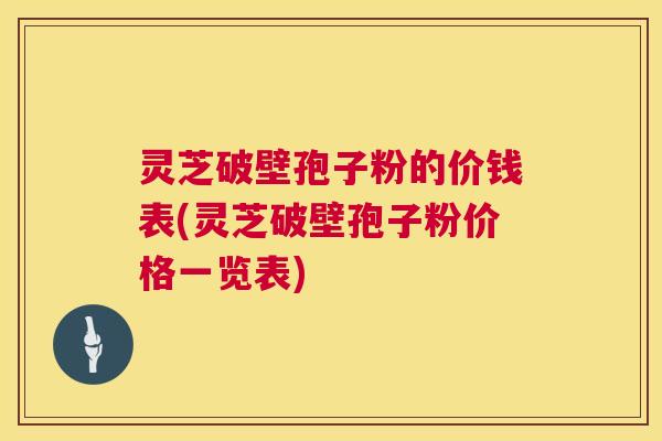 灵芝破壁孢子粉的价钱表(灵芝破壁孢子粉价格一览表) 第1张 灵芝破壁孢子粉的价钱表(灵芝破壁孢子粉价格一览表) 第1张