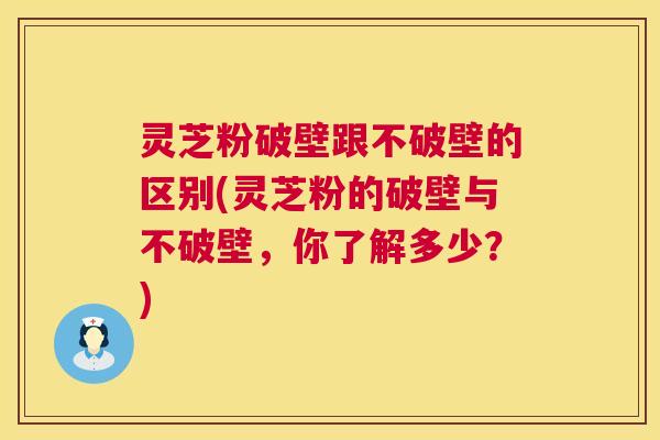 灵芝粉破壁跟不破壁的区别(灵芝粉的破壁与不破壁,你了解多少?) 第1张 灵芝粉破壁跟不破壁的区别(灵芝粉的破壁与不破壁,你了解多少?) 第1张