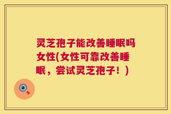 灵芝孢子能改善睡眠吗女性(女性可靠改善睡眠,尝试灵芝孢子!) 第1张 灵芝孢子能改善睡眠吗女性(女性可靠改善睡眠,尝试灵芝孢子!) 第1张