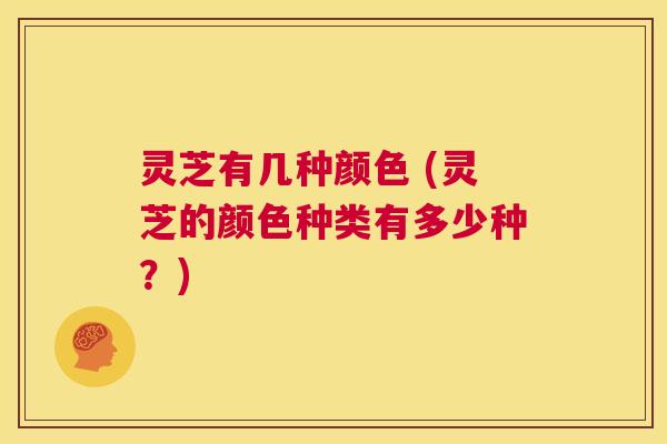 灵芝有几种颜色 (灵芝的颜色种类有多少种?) 第1张 灵芝有几种颜色 (灵芝的颜色种类有多少种?) 第1张