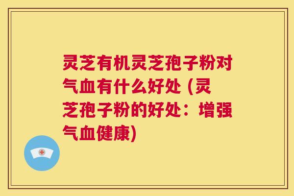 灵芝有机灵芝孢子粉对气血有什么好处 (灵芝孢子粉的好处:增强气血健康) 第1张 灵芝有机灵芝孢子粉对气血有什么好处 (灵芝孢子粉的好处:增强气血健康) 第1张