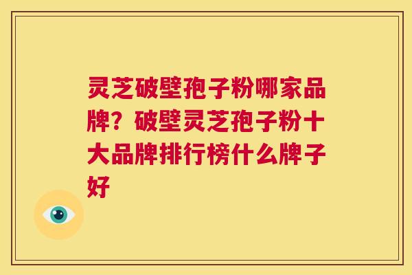 灵芝破壁孢子粉哪家品牌?破壁灵芝孢子粉十大品牌排行榜什么牌子好 第1张 灵芝破壁孢子粉哪家品牌?破壁灵芝孢子粉十大品牌排行榜什么牌子好 第1张