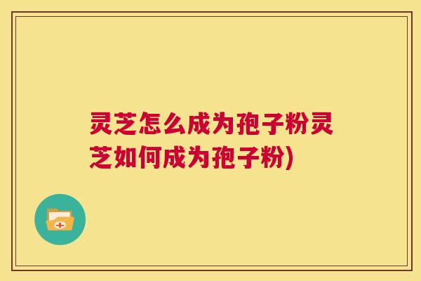 灵芝怎么成为孢子粉灵芝如何成为孢子粉) 第1张 灵芝怎么成为孢子粉灵芝如何成为孢子粉) 第1张