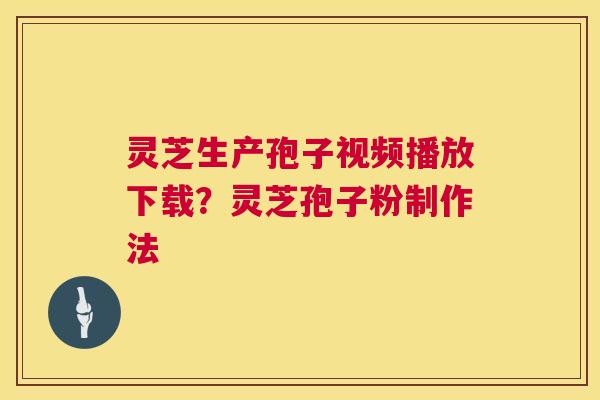 灵芝生产孢子视频播放下载?灵芝孢子粉制作法 第1张 灵芝生产孢子视频播放下载?灵芝孢子粉制作法 第1张