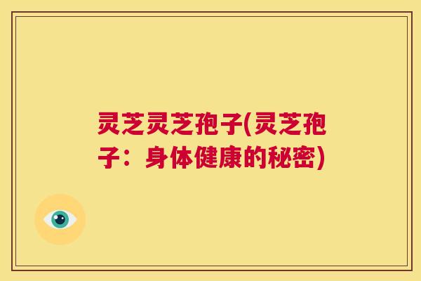 灵芝灵芝孢子(灵芝孢子：身体健康的秘密)  第1张