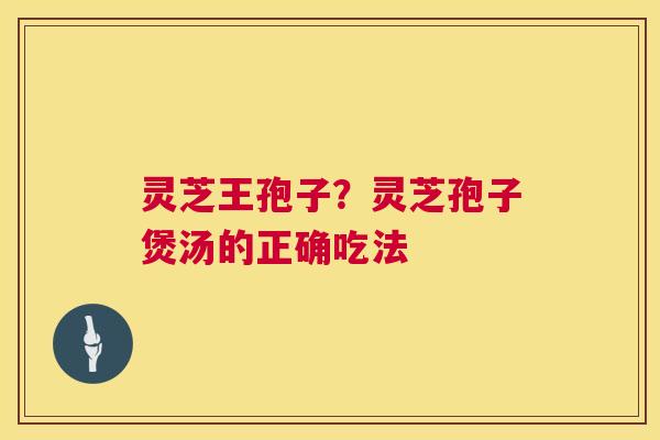 灵芝王孢子？灵芝孢子煲汤的正确吃法  第1张