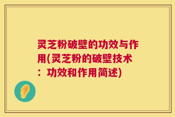 灵芝粉破壁的功效与作用(灵芝粉的破壁技术:功效和作用简述) 第1张 灵芝粉破壁的功效与作用(灵芝粉的破壁技术:功效和作用简述) 第1张