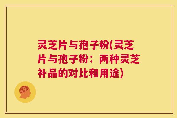灵芝片与孢子粉(灵芝片与孢子粉:两种灵芝补品的对比和用途) 第1张 灵芝片与孢子粉(灵芝片与孢子粉:两种灵芝补品的对比和用途) 第1张