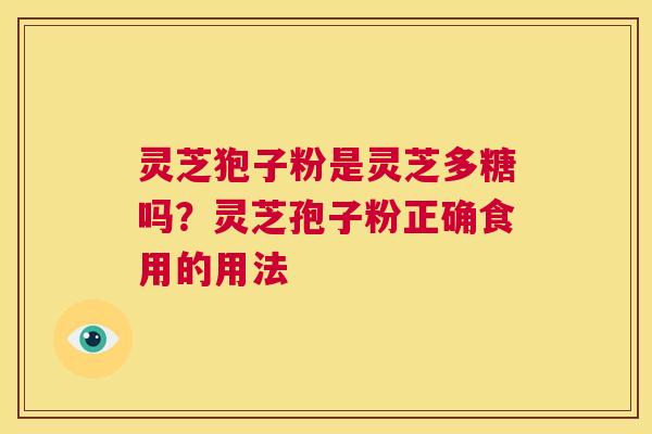 灵芝狍子粉是灵芝多糖吗?灵芝孢子粉正确食用的用法 第1张 灵芝狍子粉是灵芝多糖吗?灵芝孢子粉正确食用的用法 第1张