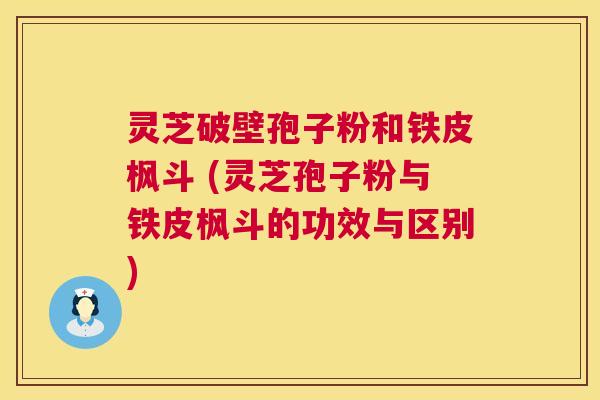灵芝破壁孢子粉和铁皮枫斗 (灵芝孢子粉与铁皮枫斗的功效与区别) 第1张 灵芝破壁孢子粉和铁皮枫斗 (灵芝孢子粉与铁皮枫斗的功效与区别) 第1张