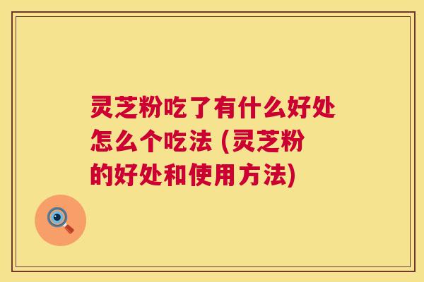 灵芝粉吃了有什么好处怎么个吃法 (灵芝粉的好处和使用方法) 第1张 灵芝粉吃了有什么好处怎么个吃法 (灵芝粉的好处和使用方法) 第1张