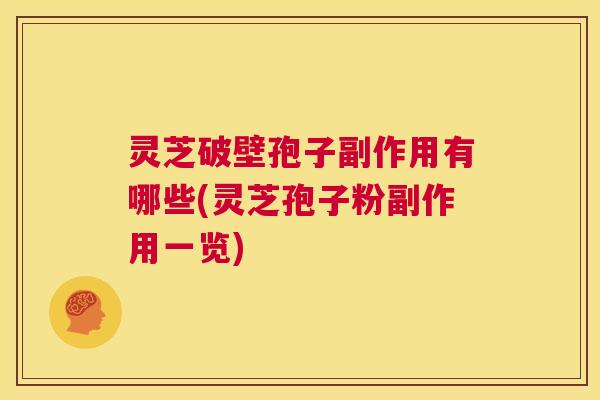 灵芝破壁孢子副作用有哪些(灵芝孢子粉副作用一览) 第1张 灵芝破壁孢子副作用有哪些(灵芝孢子粉副作用一览) 第1张