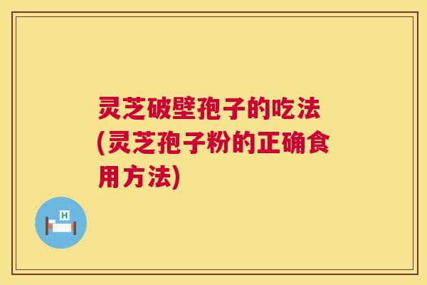 灵芝破壁孢子的吃法 (灵芝孢子粉的正确食用方法) 第1张 灵芝破壁孢子的吃法 (灵芝孢子粉的正确食用方法) 第1张