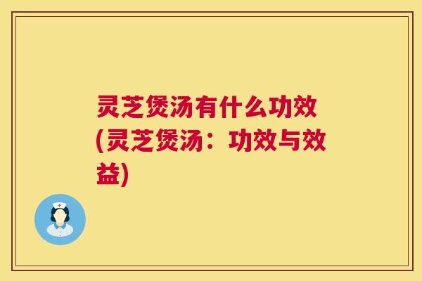 灵芝煲汤有什么功效 (灵芝煲汤:功效与效益) 第1张 灵芝煲汤有什么功效 (灵芝煲汤:功效与效益) 第1张