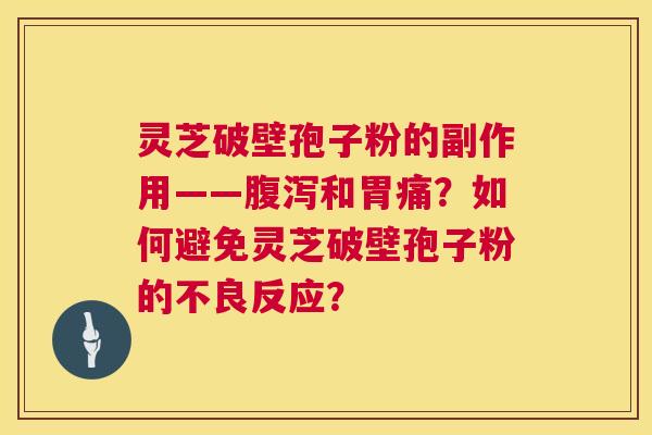 灵芝破壁孢子粉的副作用——腹泻和胃痛?如何避免灵芝破壁孢子粉的不良反应? 第1张 灵芝破壁孢子粉的副作用——腹泻和胃痛?如何避免灵芝破壁孢子粉的不良反应? 第1张