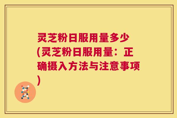 灵芝粉日服用量多少 (灵芝粉日服用量:正确摄入方法与注意事项) 第1张 灵芝粉日服用量多少 (灵芝粉日服用量:正确摄入方法与注意事项) 第1张