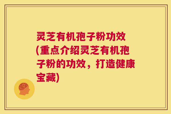 灵芝有机孢子粉功效 (重点介绍灵芝有机孢子粉的功效,打造健康宝藏) 第1张 灵芝有机孢子粉功效 (重点介绍灵芝有机孢子粉的功效,打造健康宝藏) 第1张