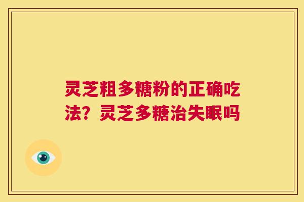灵芝粗多糖粉的正确吃法？灵芝多糖治失眠吗  第1张