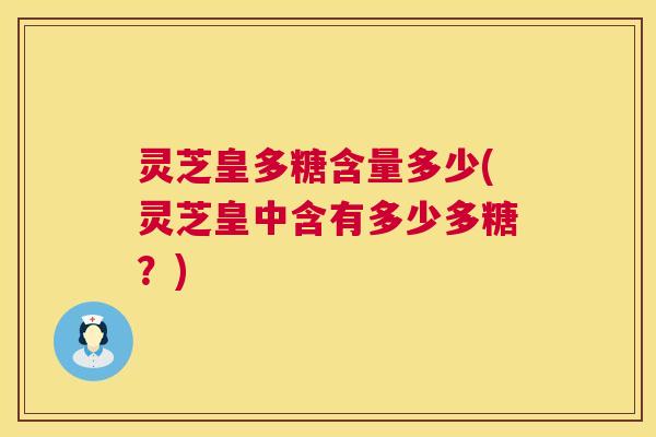 灵芝皇多糖含量多少(灵芝皇中含有多少多糖？)  第1张