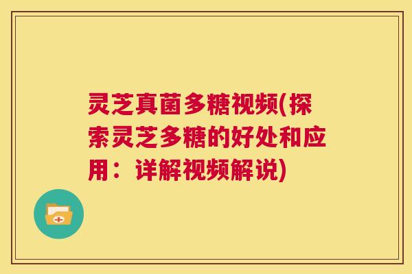 灵芝真菌多糖视频(探索灵芝多糖的好处和应用：详解视频解说)  第1张