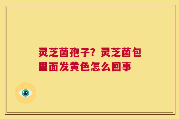 灵芝菌孢子?灵芝菌包里面发黄色怎么回事 第1张 灵芝菌孢子?灵芝菌包里面发黄色怎么回事 第1张