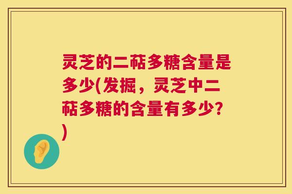 灵芝的二萜多糖含量是多少(发掘,灵芝中二萜多糖的含量有多少?) 第1张 灵芝的二萜多糖含量是多少(发掘,灵芝中二萜多糖的含量有多少?) 第1张