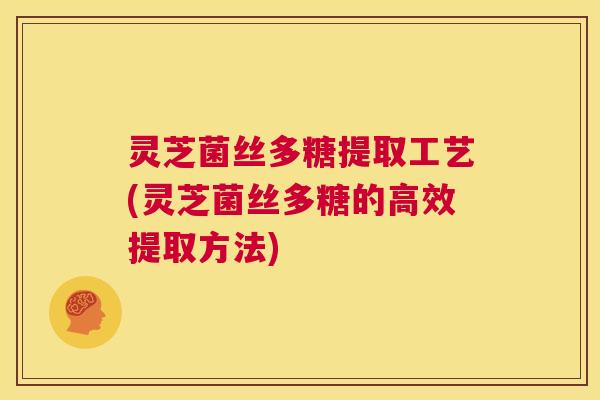 灵芝菌丝多糖提取工艺(灵芝菌丝多糖的高效提取方法) 第1张 灵芝菌丝多糖提取工艺(灵芝菌丝多糖的高效提取方法) 第1张