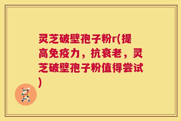 灵芝破壁孢子粉r(提高免疫力,抗衰老,灵芝破壁孢子粉值得尝试) 第1张 灵芝破壁孢子粉r(提高免疫力,抗衰老,灵芝破壁孢子粉值得尝试) 第1张